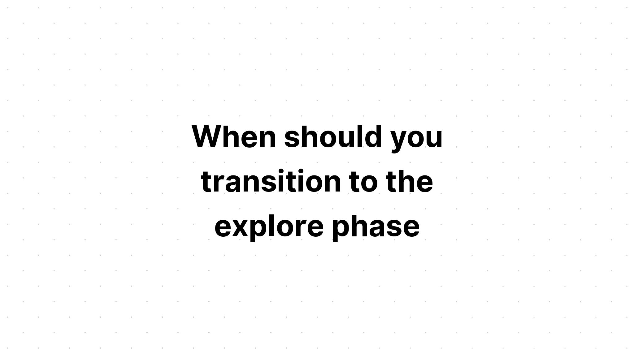 when-should-you-transition-to-the-explore-phase